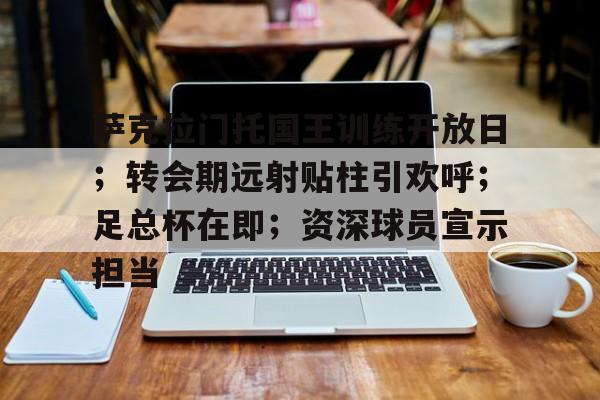 萨克拉门托国王训练开放日；转会期远射贴柱引欢呼；足总杯在即；资深球员宣示担当的简单介绍