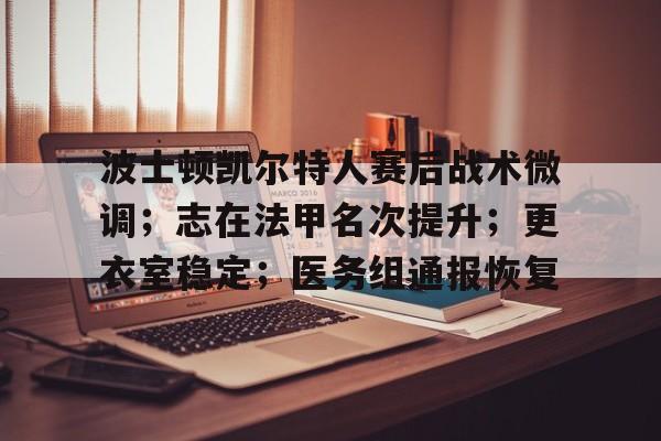 关于波士顿凯尔特人赛后战术微调;志在法甲名次提升;更衣室稳定;医务组通报恢复的信息 关于波士顿凯尔特人赛后战术微调;志在法甲名次提升;更衣室稳定;医务组通报恢复的信息