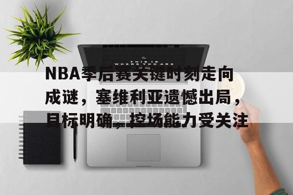 包含NBA季后赛关键时刻走向成谜，塞维利亚遗憾出局，目标明确，控场能力受关注的词条-英雄联盟投注